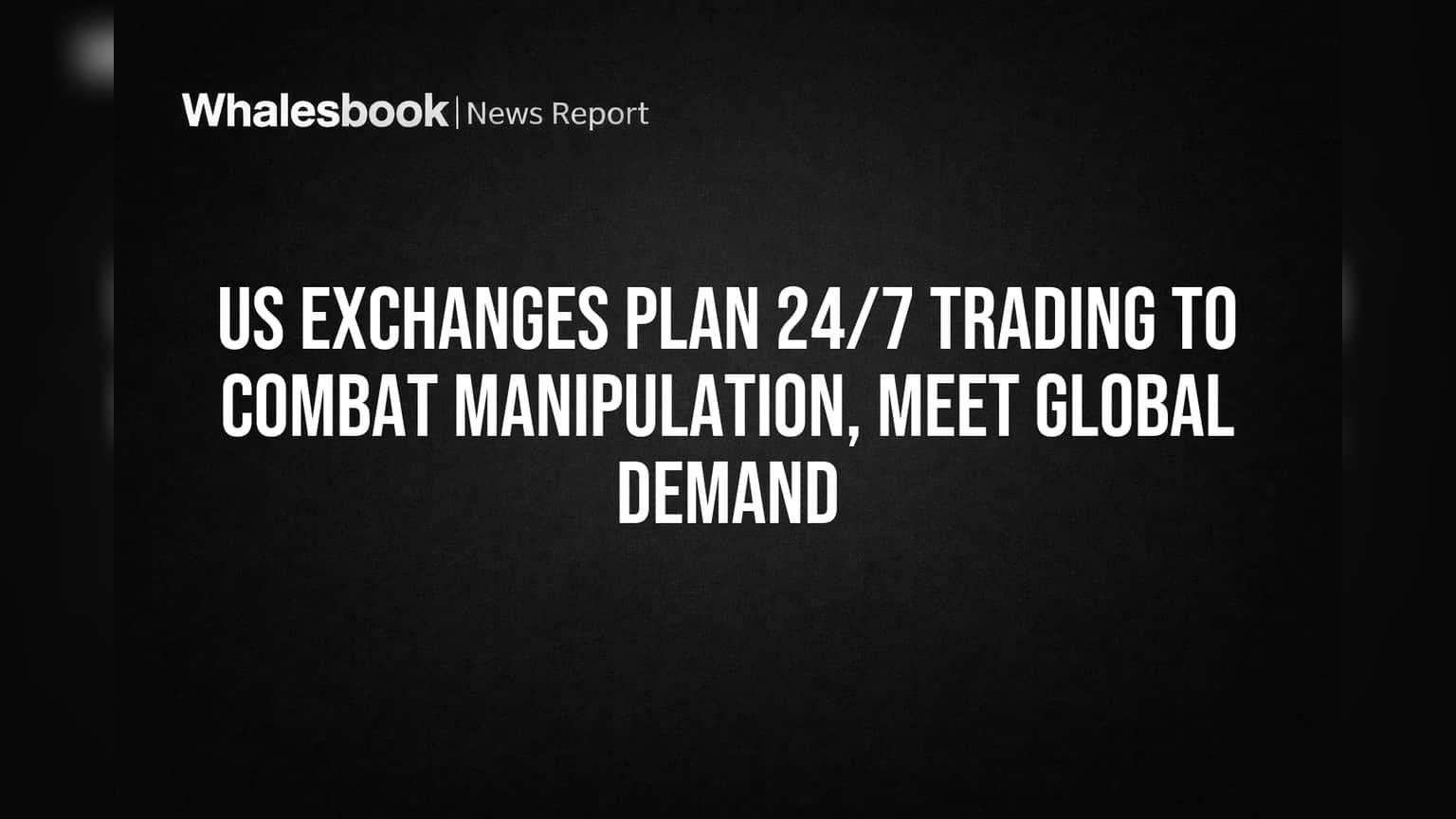 US Exchanges Push 24/7 Trading to End After-Hours Manipulation