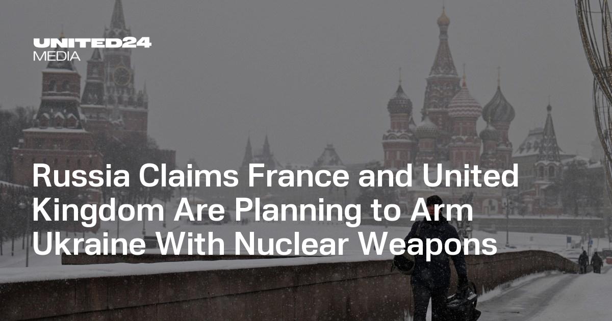 Russia Accuses Ukraine of Seeking Nuclear Weapon With Help From Britain and France