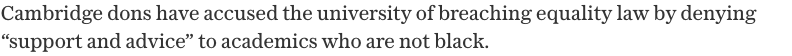 Cambridge dons have accused the university of breaching equality law by denying support and advice to academics who are not black.