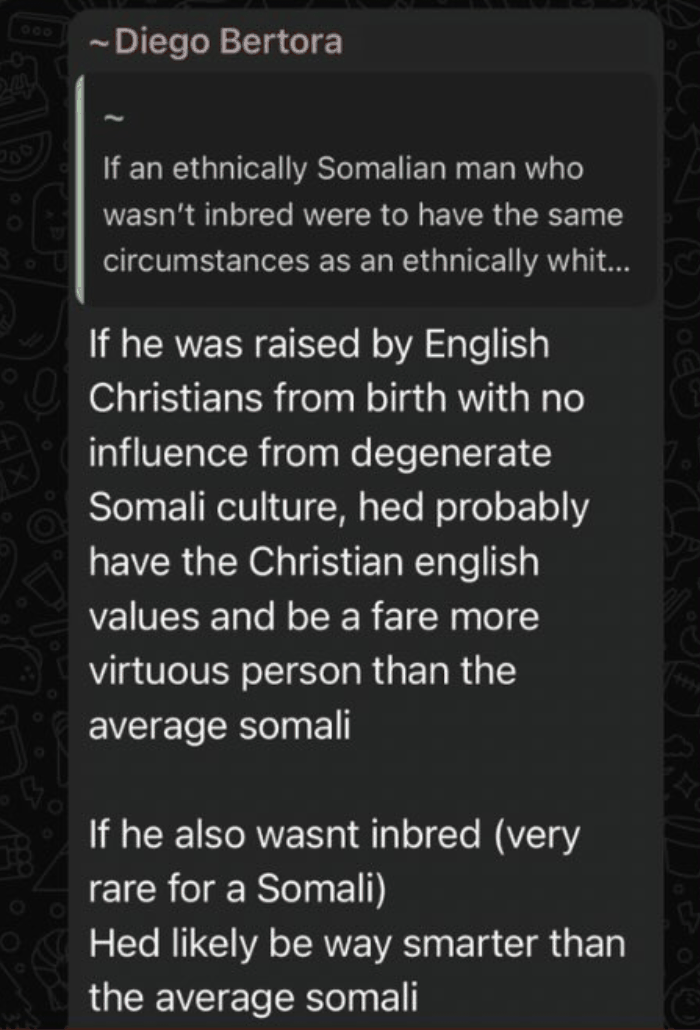 WhatsApp message from Diego Bertora saying a Somali man raised by English Christians would be a far more virtuous person than the average Somali, and if he also was not inbred, very rare for a Somali, would likely be way smarter than the average Somali.