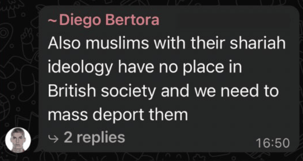 WhatsApp message from Diego Bertora: Also muslims with their shariah ideology have no place in British society and we need to mass deport them. Two replies.