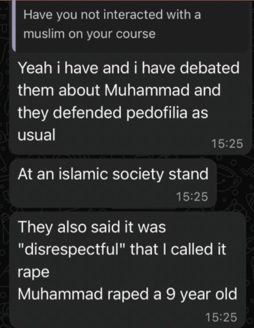 WhatsApp exchange. Asked whether he has interacted with a Muslim on his course, Diego Bertora replies that he has debated them about Muhammad and they defended pedofilia as usual, at an Islamic society stand, and that Muhammad raped a 9 year old.